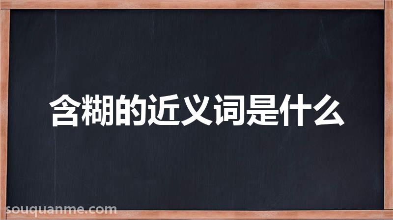 含糊的近义词是什么 含糊的读音拼音 含糊的词语解释